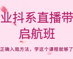企业抖系直播带货启航班，正确入局方法，学这个课程就够了-最全项目网