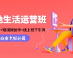 本地生活运营班：账号运营+短视频创作+线上线下引流，商家老板必看-最全项目网