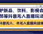 抖音无人、半无人直播实战课,护肤品、饮料、影视会员等抖音无人直播玩法-最全项目网