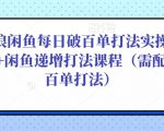 后浪闲鱼每日破百单打法实操课程+闲鱼递增打法课程（需配合百单打法）-最全项目网