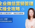 企业微信营销管理实操全攻略，链接11亿微信用户，轻松引流获客！-最全项目网