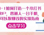 从0-1如何打造一个小红书爆款IP,普通人一台手机,就可以狠赚钱的实操指南-最全项目网