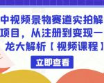 中视频景物赛道实拍解说项目，从注册到变现一条龙大解析【视频课程】-最全项目网