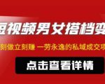 东哲·短视频男女搭档变现,立刻做立刻赚一劳永逸的私域成交项目-最全项目网