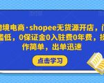 跨境电商·shopee无货源开店,门槛低,0保证金0入驻费0年费,操作简单,出单迅速-最全项目网