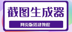 2023最新在线截图生成器源码+搭建视频教程，支持电脑和手机端在线制作生成-最全项目网