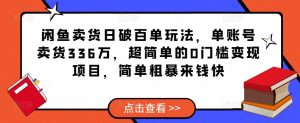 闲鱼卖货日破百单玩法，单账号卖货336万，超简单的0门槛变现项目，简单粗暴来钱快-最全项目网