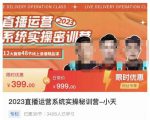 小天·2023直播运营系统实操秘训营，从实战启动到转正价，现场实操详细拆解启动案例-最全项目网