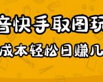 2023抖音快手取图玩法：一个人在家就能做，超简单，0成本日赚几百-最全项目网