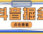 最近爆火3980的抖音掘金项目，号称单设备一天100~200+【全套详细玩法教程】-最全项目网