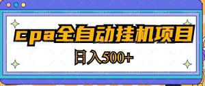 2023最新cpa全自动挂机项目，玩法简单，轻松日入500+【教程+软件】-最全项目网