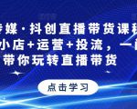 星玥传媒·抖创直播带货课程,达人+小店+运营+投流,一门课带你玩转直播带货-最全项目网