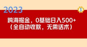 2023跨海掘金长期项目，小白也能日入500+全自动收款无需话术-最全项目网
