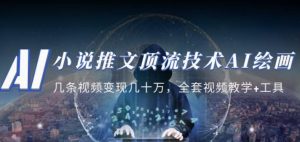 小说推文·顶流技术AI绘画教学：几条视频变现几十万，全套视频教学+工具-最全项目网