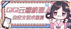 【引流必备】QQ云端自动回复机器人，自定义话术云端回复【永久脚本+详细教程】-最全项目网