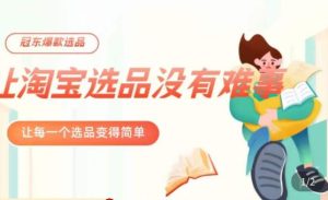 冠东·爆款店铺淘系爆款选品方法，​23年从选品开始，一个好的选品思路决定于你是否盈利-最全项目网