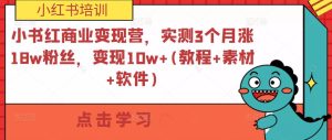 小书红商业变现营，实测3个月涨18w粉丝，变现10w+(教程+素材+软件)-最全项目网