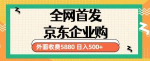3月最新京东企业购教程，小白可做单人日利润500+撸货项目（仅揭秘）-最全项目网