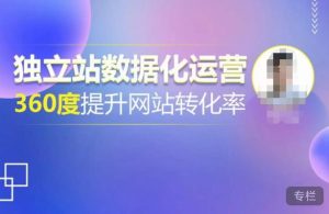 独立站数据化运营,360度提升网站转化率,亿级独立站大卖,带你用数据说话,提升转化率超过4%-最全项目网