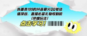 外面卖199的抖音最火QQ号估值项目，直播必备礼物收割机【详细玩法】-最全项目网