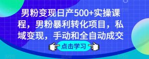 男粉变现日产500+实操课程，男粉暴利转化项目，私域变现，手动和全自动成交-最全项目网