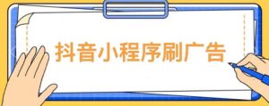 【低保项目】抖音小程序刷广告变现玩法，需要自己动手去刷，多劳多得【详细教程】-最全项目网