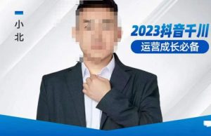 小北·抖音千川运营必备，起号搭建计划，增长期搭建计划，2023千川实操课！-最全项目网