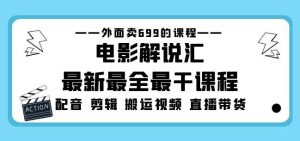 外面卖699的电影解说汇最新最全最干课程：电影配音剪辑搬运视频直播带货-最全项目网
