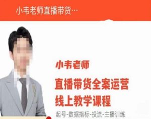 小韦老师直播带货运营线上教学,起号-数据指标-投流-主播训练-最全项目网