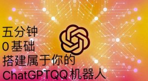 手把手教你如何从一个0基础小白用Chatgpt来搭建一个qq聊天机器人【永久软件+详细教程】-最全项目网