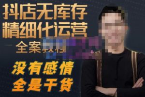 陈南丰·抖店无库存精细化运营，别人玩付费流量通投拉满，我们截他们的流，干倒付费-最全项目网