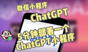 全网首发-ChatGPT3.1微信小程序部署搭建，自带流量主版本【源码+教程】-最全项目网
