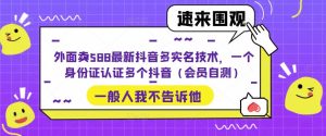 外面卖588最新抖音多实名技术，一个身份证认证多个抖音（会员自测）-最全项目网