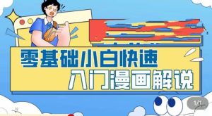 零基础小白快速入门漫画解说，从零掌握漫画解说全过程-最全项目网