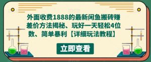 外面收费1888的最新闲鱼搬砖赚差价方法揭秘、玩好一天轻松4位数、简单暴利【详细玩法教程】-最全项目网