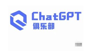 ChatGPT俱乐部·商业创作和应用训练营，教你用ChatGPT抓住未来风口-最全项目网