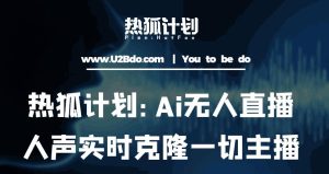 热狐计划：Ai无人直播实时克隆一切主播·无人直播新时代（包含所有使用到的软件）-最全项目网