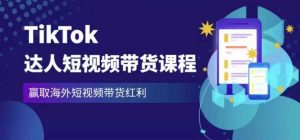 2023最新TikTok达人短视频带货课程，赢取海外短视频带货红利-最全项目网