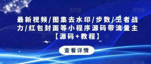 最新视频/图集去水印/步数/王者战力/红包封面等小程序源码带流量主【源码+教程】-最全项目网