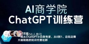 AI商学院·ChatGPT训练营，从0-1从小白到专家，边玩边赚，保姆级课程（视频+文档）-最全项目网