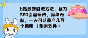 b站最新引流方法，暴力SEO引流玩法，简单无脑，一天可以量产几百个视频（附带软件）-最全项目网