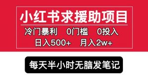 小红书求援助项目，冷门但暴利0门槛无脑发笔记日入500+月入2w可多号操作-最全项目网