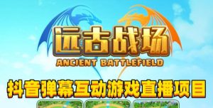 2023年抖音最新最火爆弹幕互动游戏–远古战场【软件+开播教程+起号教程+兔费对接报白+0粉兔费开通直播权限】-最全项目网