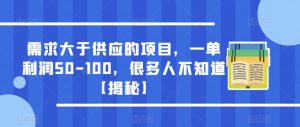 需求大于供应的项目，一单利润50-100，很多人不知道【揭秘】-最全项目网