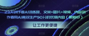 23天创作者AI训练营，文案+图片+视频，内容创作者用AI高效生产90分的优质内容（更新中）-最全项目网
