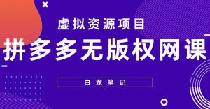 【白龙笔记】拼多多无版权网课项目，月入5000的长期项目，玩法详细拆解【揭秘】-最全项目网