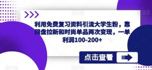 利用免费复习资料引流大学生粉,靠网盘拉新和时尚单品两次变现,一单利润100-200+-最全项目网