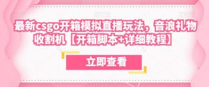 最新csgo开箱模拟直播玩法,音浪礼物收割机【开箱脚本+详细教程】-最全项目网