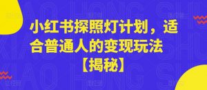 小红书探照灯计划，适合普通人的变现玩法【揭秘】-最全项目网