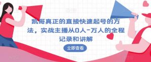 凯哥真正的直接快速起号的方法,实战主播从0人-万人的全程记录和讲解-最全项目网
